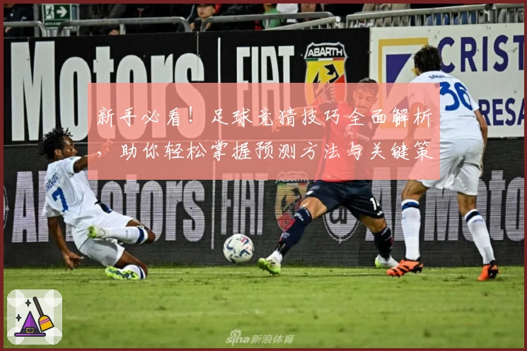 新手必看!足球竞猜技巧全面解析,助你轻松掌握预测方法与关键策略