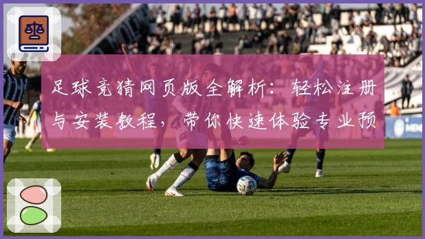 足球竞猜网页版全解析：轻松注册与安装教程，带你快速体验专业预测工具