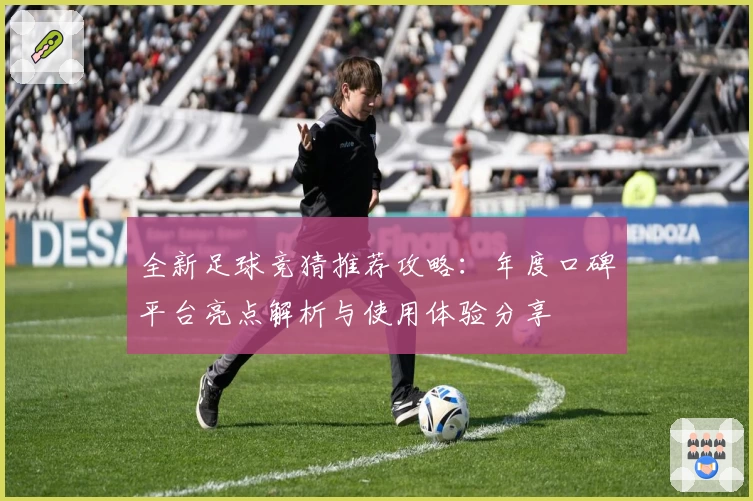 全新足球竞猜推荐攻略：年度口碑平台亮点解析与使用体验分享