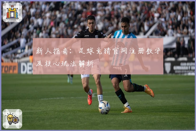 新人指南:足球竞猜官网注册教学及核心玩法解析