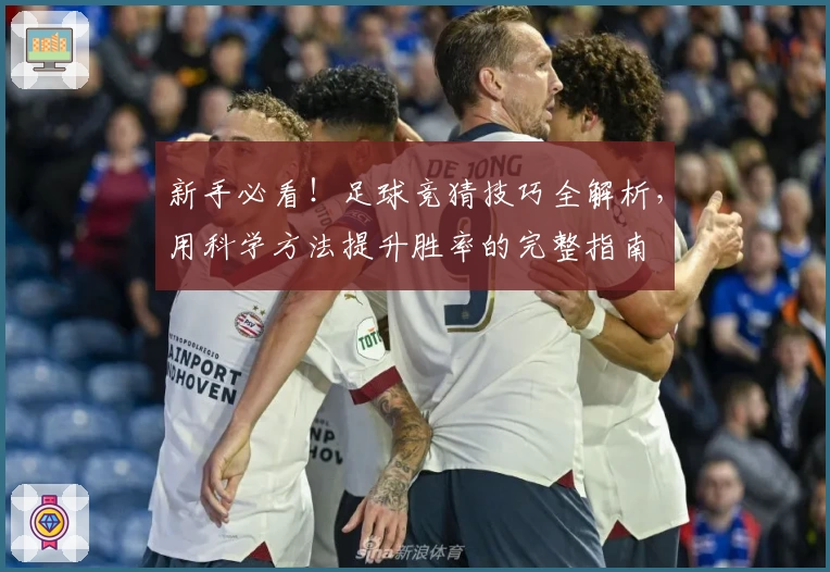新手必看！足球竞猜技巧全解析，用科学方法提升胜率的完整指南