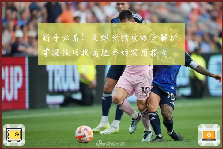 新手必看！足球竞猜攻略全解析，掌握技巧提高胜率的实用指南