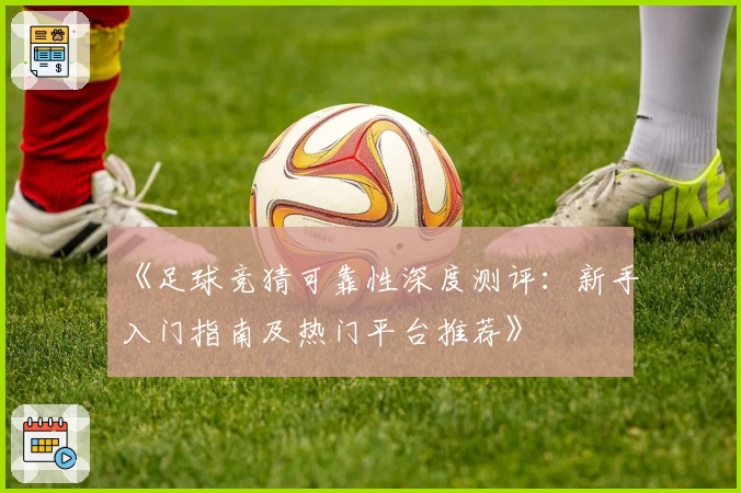 《足球竞猜可靠性深度测评:新手入门指南及热门平台推荐》