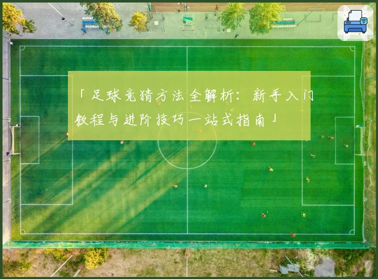 「足球竞猜方法全解析：新手入门教程与进阶技巧一站式指南」