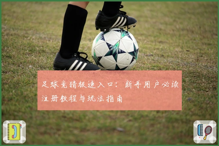 足球竞猜极速入口:新手用户必读注册教程与玩法指南
