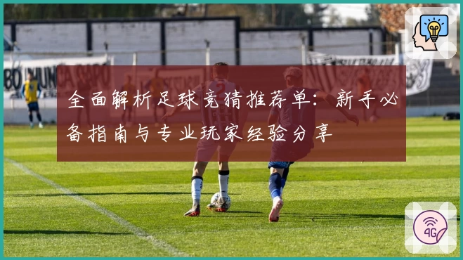 全面解析足球竞猜推荐单：新手必备指南与专业玩家经验分享