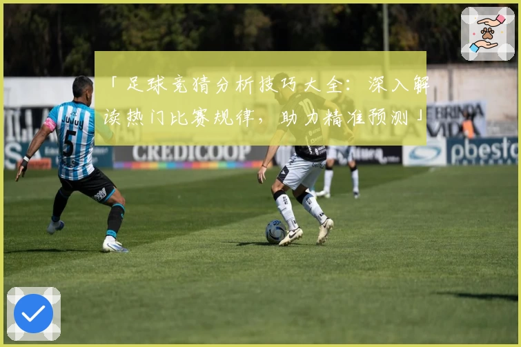 「足球竞猜分析技巧大全：深入解读热门比赛规律，助力精准预测」