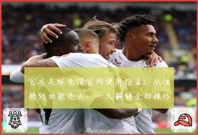官方足球竞猜官网使用指南：从注册到功能亮点，一文解锁全部操作步骤