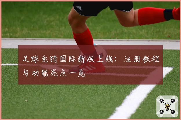 足球竞猜国际新版上线：注册教程与功能亮点一览
