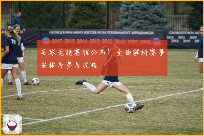 足球竞猜赛程公布!全面解析赛事安排与参与攻略