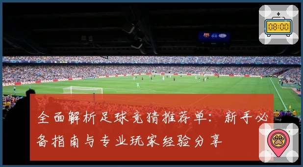 全面解析足球竞猜推荐单：新手必备指南与专业玩家经验分享
