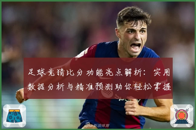足球竞猜比分功能亮点解析:实用数据分析与精准预测助你轻松掌握比赛动态