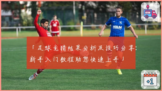 「足球竞猜结果分析及技巧分享：新手入门教程助您快速上手」