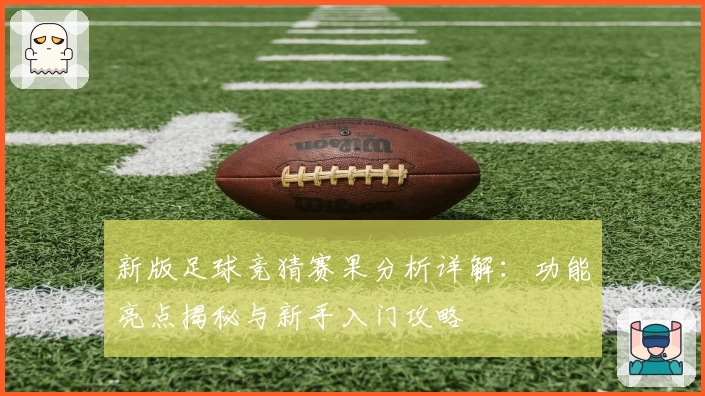 新版足球竞猜赛果分析详解：功能亮点揭秘与新手入门攻略