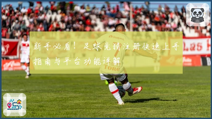 新手必看！足球竞猜注册快速上手指南与平台功能详解
