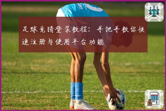 足球竞猜登录教程：手把手教你快速注册与使用平台功能