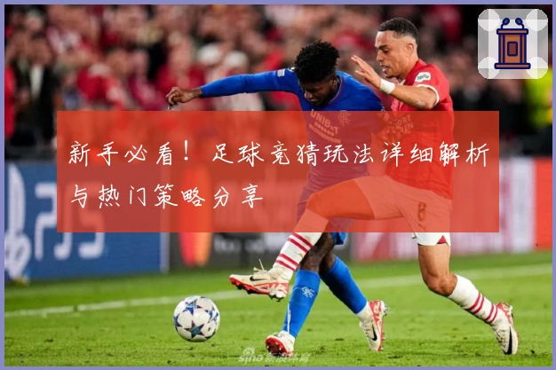 新手必看！足球竞猜玩法详细解析与热门策略分享