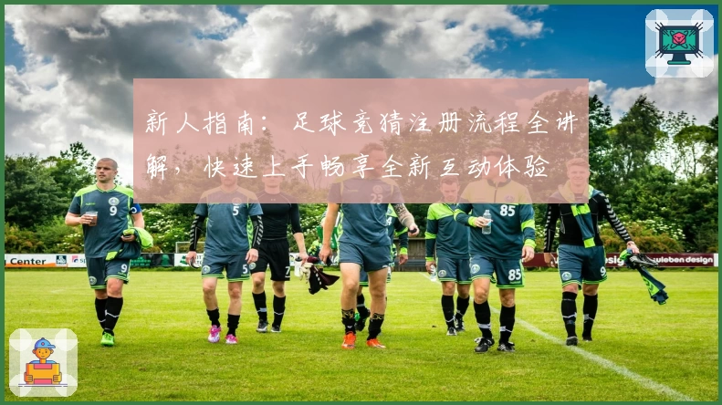 新人指南：足球竞猜注册流程全讲解，快速上手畅享全新互动体验