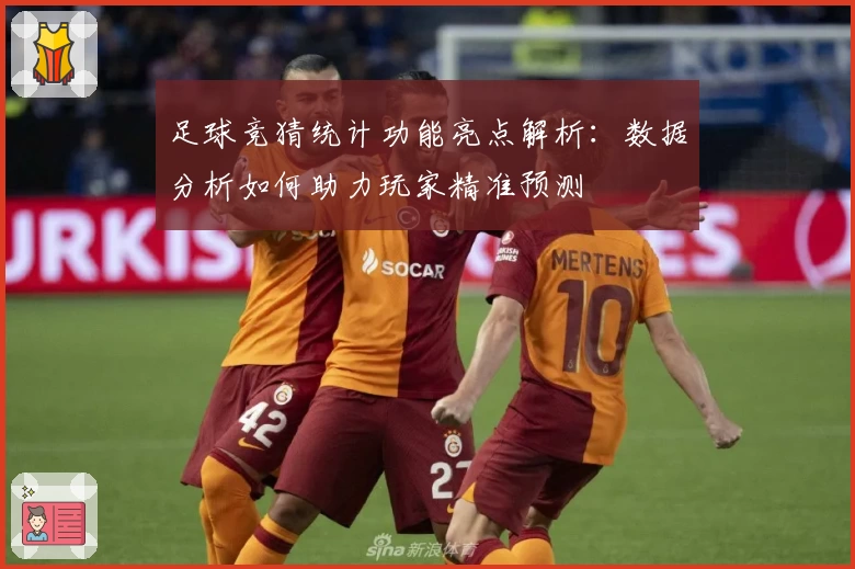 足球竞猜统计功能亮点解析:数据分析如何助力玩家精准预测