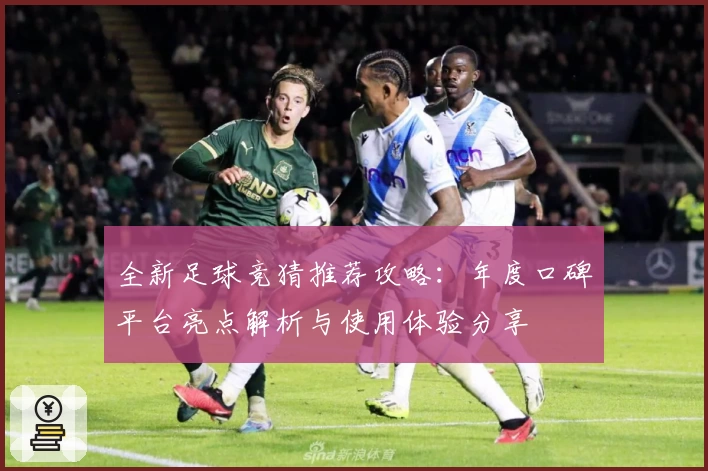 全新足球竞猜推荐攻略：年度口碑平台亮点解析与使用体验分享