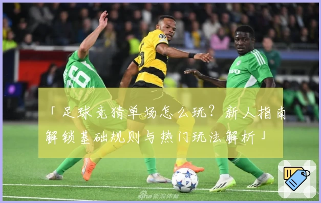 「足球竞猜单场怎么玩?新人指南解锁基础规则与热门玩法解析」