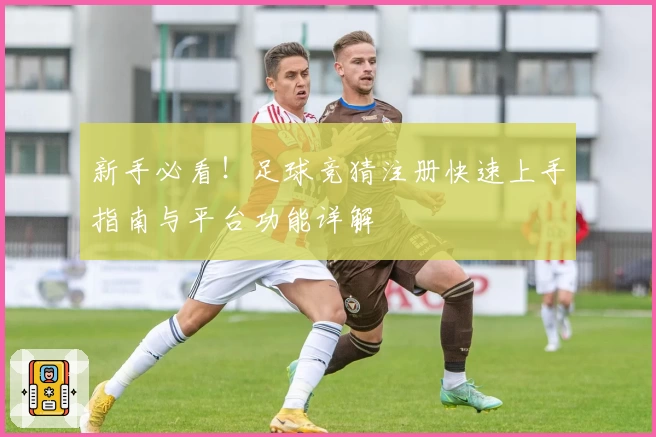 新手必看!足球竞猜注册快速上手指南与平台功能详解