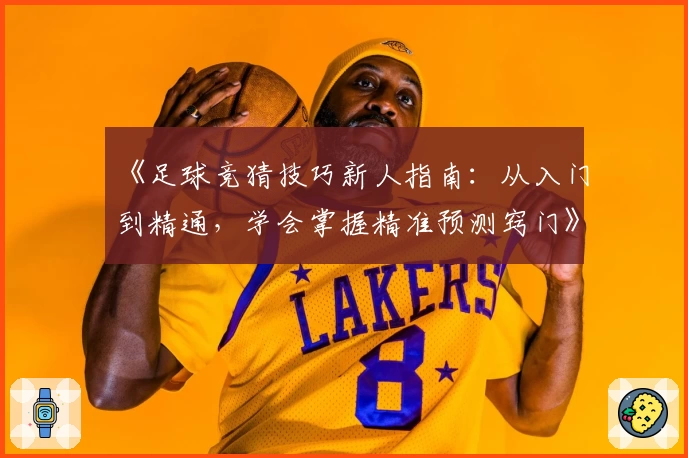 《足球竞猜技巧新人指南：从入门到精通，学会掌握精准预测窍门》