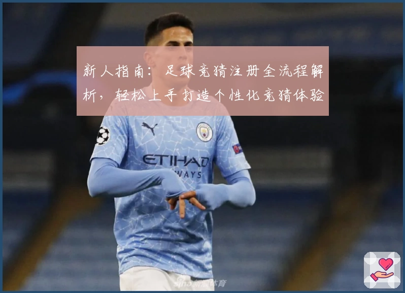 新人指南：足球竞猜注册全流程解析，轻松上手打造个性化竞猜体验