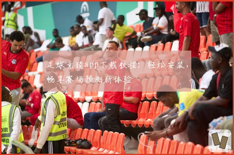 足球竞猜app下载教程：轻松安装，畅享赛场预测新体验