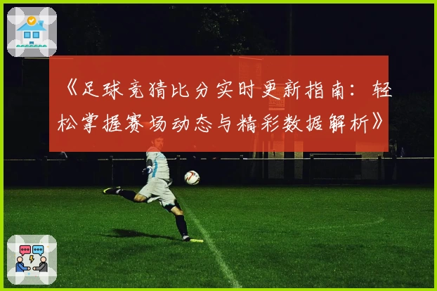 《足球竞猜比分实时更新指南:轻松掌握赛场动态与精彩数据解析》