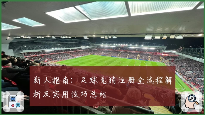 新人指南：足球竞猜注册全流程解析及实用技巧总结