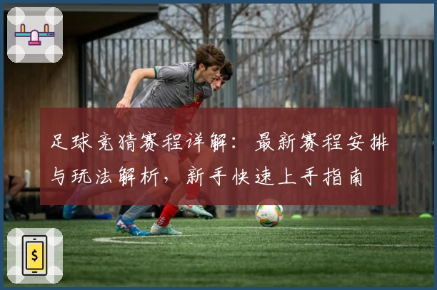 足球竞猜赛程详解：最新赛程安排与玩法解析，新手快速上手指南