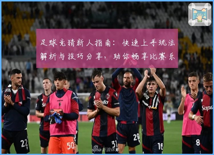 足球竞猜新人指南:快速上手玩法解析与技巧分享,助你畅享比赛乐趣