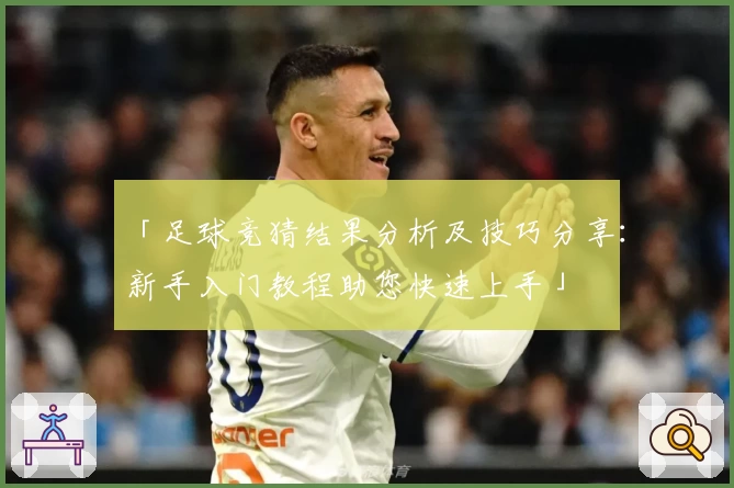 「足球竞猜结果分析及技巧分享：新手入门教程助您快速上手」