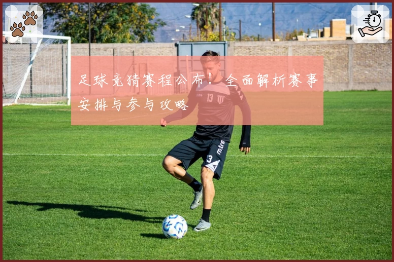 足球竞猜赛程公布！全面解析赛事安排与参与攻略
