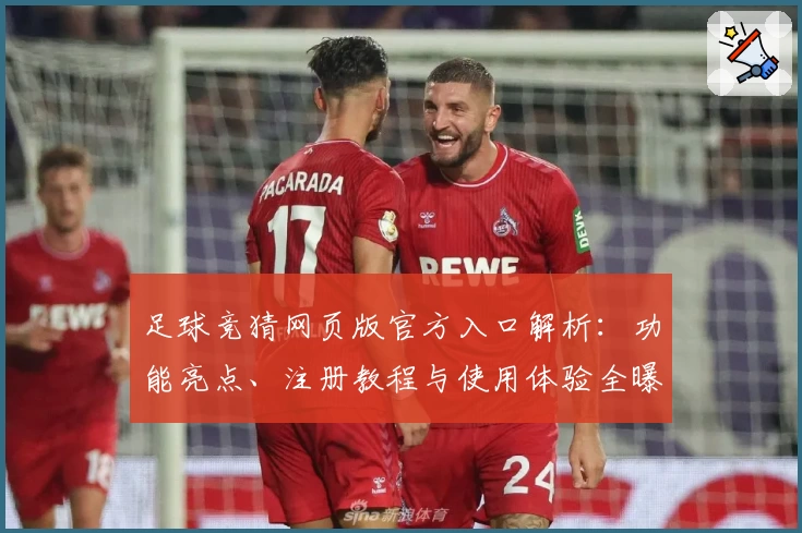 足球竞猜网页版官方入口解析：功能亮点、注册教程与使用体验全曝光