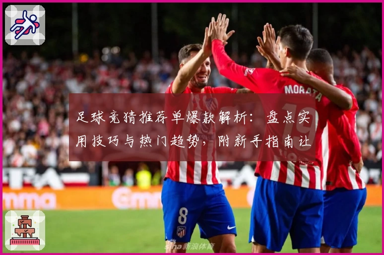 足球竞猜推荐单爆款解析：盘点实用技巧与热门趋势，附新手指南让你轻松上手