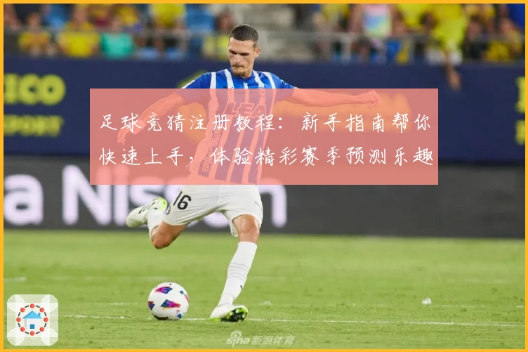 足球竞猜注册教程：新手指南帮你快速上手，体验精彩赛季预测乐趣