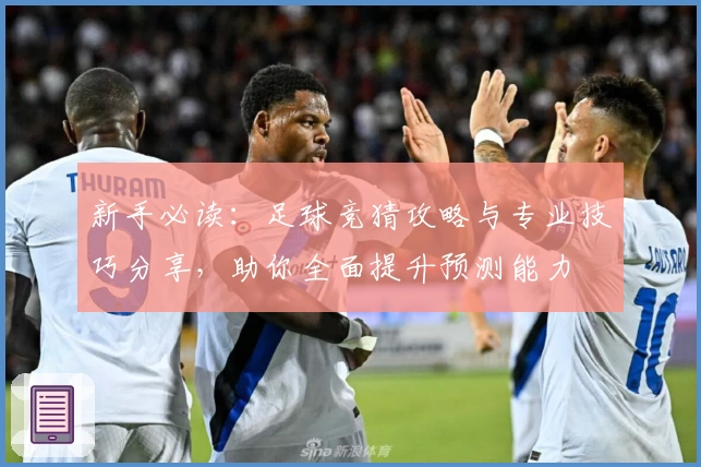 新手必读：足球竞猜攻略与专业技巧分享，助你全面提升预测能力