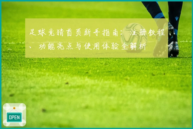 足球竞猜首页新手指南：注册教程、功能亮点与使用体验全解析