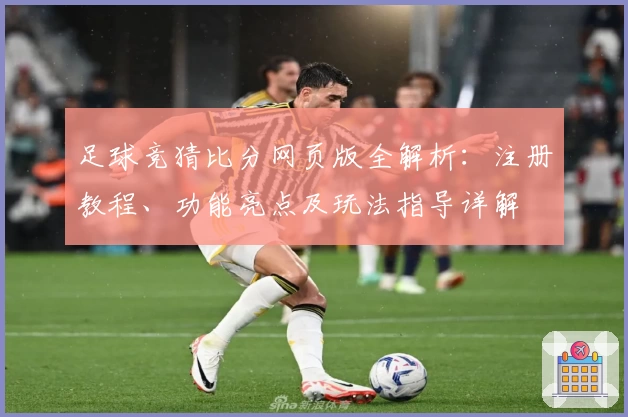 足球竞猜比分网页版全解析：注册教程、功能亮点及玩法指导详解