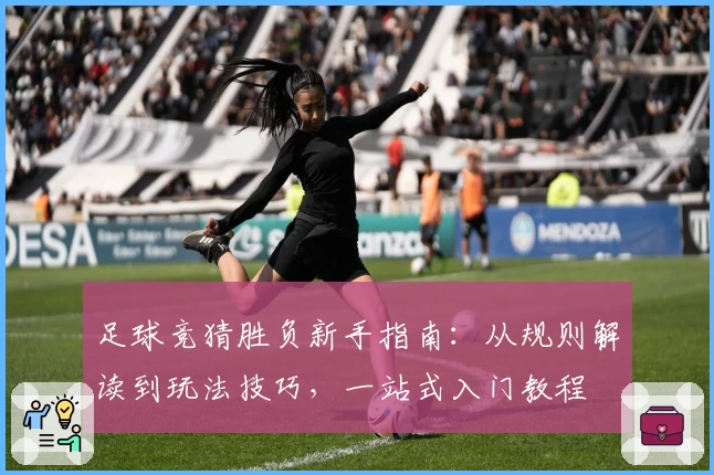 足球竞猜胜负新手指南:从规则解读到玩法技巧,一站式入门教程