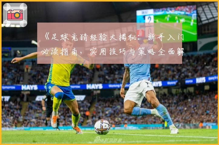 《足球竞猜经验大揭秘：新手入门必读指南，实用技巧与策略全面解析》