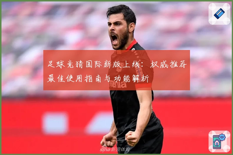 足球竞猜国际新版上线:权威推荐最佳使用指南与功能解析