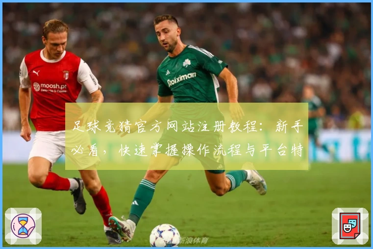足球竞猜官方网站注册教程：新手必看，快速掌握操作流程与平台特色亮点