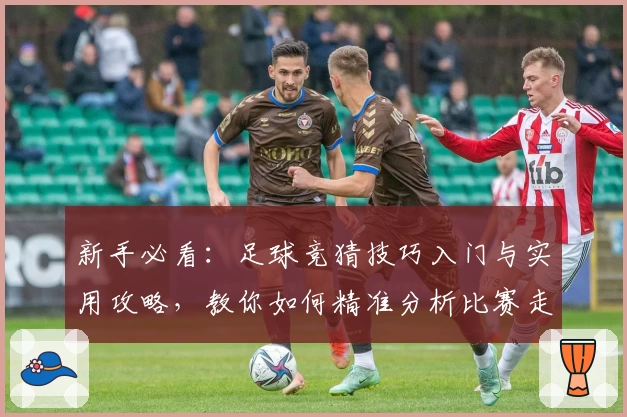 新手必看：足球竞猜技巧入门与实用攻略，教你如何精准分析比赛走势