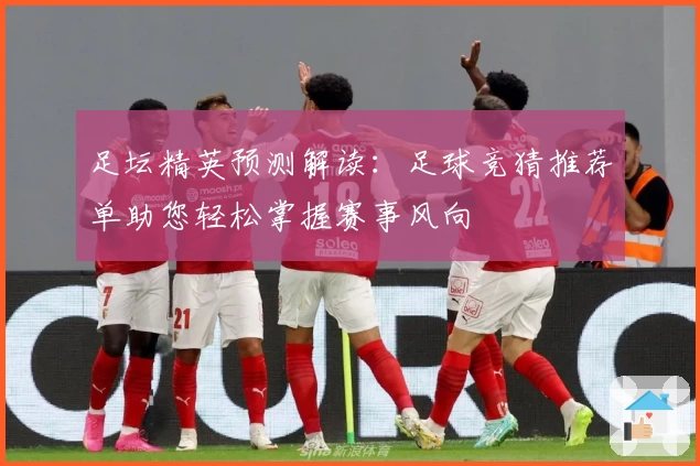 足坛精英预测解读：足球竞猜推荐单助您轻松掌握赛事风向