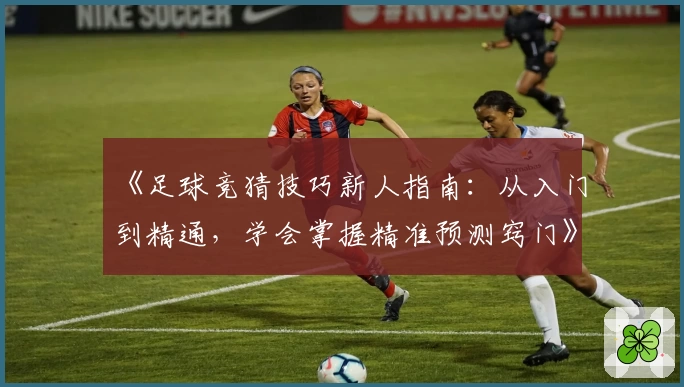 《足球竞猜技巧新人指南：从入门到精通，学会掌握精准预测窍门》