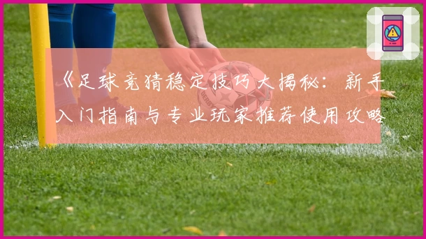《足球竞猜稳定技巧大揭秘:新手入门指南与专业玩家推荐使用攻略》