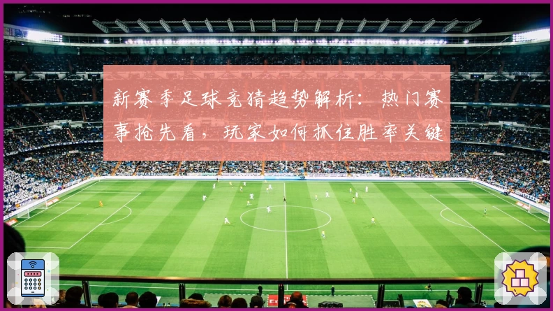 新赛季足球竞猜趋势解析：热门赛事抢先看，玩家如何抓住胜率关键点
